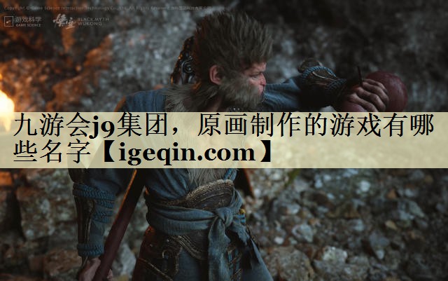 t雷竞技RAYBET集团,原画制作的游戏有哪些名字
